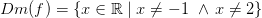 Dm(f)=\{x\in\mathbb R\;|\;x\neq-1\,\,\wedge \,x\neq2\}