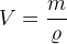 V=\frac{m}{\varrho }