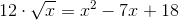 12\cdot\sqrt{x}=x^2-7x+18