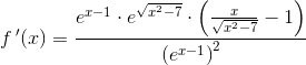 f{\, }'(x)=\frac{e^{x-1}\cdot e^{\sqrt{x^2-7}}\cdot \left ( \frac{x}{\sqrt{x^2-7}} -1\right )}{\left ( e^{x-1} \right )^2}