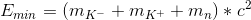 E_{min}=(m_{K^-}+m_{K^+}+m_{n})*c^2