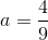a=\frac{4}{9}
