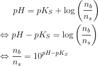 pH=pK_S+\log \left ( \frac{n_b}{n_s} \right ) \\ \\ \Leftrightarrow pH-pK_S=\log \left ( \frac{n_b}{n_s} \right ) \\ \\ \Leftrightarrow \frac{n_b}{n_s}=10^{pH-pK_S}