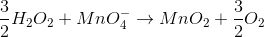 \frac{3}{2}H_{2}O_{2}+MnO_{4}^{-}\rightarrow MnO_{2}+\frac{3}{2}O_{2}
