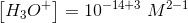 \left [H_3O^+ \right ]=10^{-14+3}\; M^{2-1}