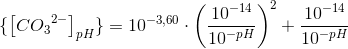 \{\left [ C{O_3}^{2-} \right ]_{pH}\}=10^{-3{,}60}\cdot \left (\frac{10^{-14}}{10^{-pH}} \right )^2+\frac{10^{-14}}{10^{-pH}}
