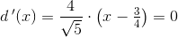 d{\, }'(x)=\frac{4}{\sqrt{5}}\cdot \left ( x-\tfrac{3}{4} \right )=0