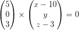 \begin{pmatrix} 5\\0 \\ 3 \end{pmatrix}\times\begin{pmatrix} x-10\\y \\ z-3 \end{pmatrix}=0