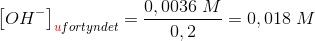 \left [ OH^- \right ]_{{\color{Red} u}fortyndet}=\frac{0,0036\; M}{0,2}=0,018\; M