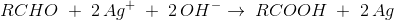 RCHO\; +\; 2\, Ag^+\;+\; 2\, OH^- \rightarrow \; RCOOH\; +\; 2\, Ag