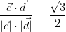 \frac{\vec{c}\cdot\vec{d}}{|\vec{c}|\cdot|\vec{d}|}=\frac{\sqrt{3}}{2}