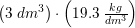 \small \left ( 3\; dm^3 \right )\cdot \left ( 19{.}3\; \tfrac{kg}{dm^3} \right )