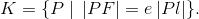 K=\{P\; |\; \left | PF \right |=e\left | Pl \right |\}.