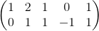\begin{pmatrix} 1 & 2 &1 &0 & 1 \\ 0 & 1 & 1 & -1 & 1 \end{pmatrix}