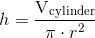 h=\frac{\textup{V}_{\textup{cylinder}}}{\pi \cdot r^{2}}