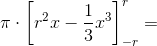 \pi \cdot \left [ r^2 x-\frac{1}{3}x^3 \right ]_{-r}^{r}=