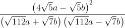 \frac{\left (4\sqrt{5}a-\sqrt{5}b \right )^2}{\left (\sqrt{112}a+\sqrt{7}b \right ) \left ( \sqrt{112}a-\sqrt{7}b \right )}
