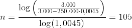 n=\frac{\log\left (\frac{3.000}{3.000-250.000\cdot 0,0045} \right )}{\log(1,0045)}=105