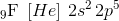 _9\textrm{F}\; \left [ He \right ]\, 2s^2\, 2p^5