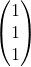 \begin{pmatrix} 1\\1 \\ 1 \end{pmatrix}