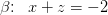 \beta \! \! :\; \; x+z=-2