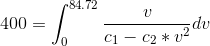 400=\int_{0}^{84.72} \frac{v}{c_{1}-c_{2}*v^{2}} dv