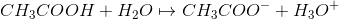 CH_3COOH + H_2O \mapsto CH_3COO^- + H_3O^+