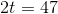 2t=47