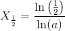 X_{\frac{1}{2}}=\frac{\ln\left ( \frac{1}{2} \right )}{\ln(a)}