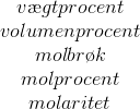 \begin{matrix} v\ae gtprocent\\ volumenprocent\\molbr\o k \\ molprocent \\ molaritet \end{matrix}