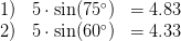 \begin{array}{lcr} 1) & 5\cdot \sin(75^\circ) & =4{.}83 \\ 2) & 5\cdot \sin(60^\circ) & =4{.}33 \end{array}