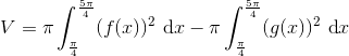V=\pi\int_{\frac{\pi}{4}}^{\frac{5\pi}{4}}(f(x))^2\ \textrm{d}x-\pi\int_{\frac{\pi}{4}}^{\frac{5\pi}{4}}(g(x))^2\ \textrm{d}x