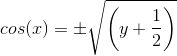 cos(x)=\pm \sqrt{\left ( y+\frac{1}{2 } \right ) }