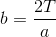 b=\frac{2T}{a}