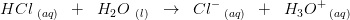 HCl _{\, \, (aq)} \; \;+\; \; H_2O\, \, _{(l)}\; \; \rightarrow \; \; Cl^-\, _{(aq)}\; \; +\; \; H_3O^+\, _{(aq)}