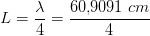 L=\frac{\lambda}{4} =\frac{60{,}9091\; cm}{4}