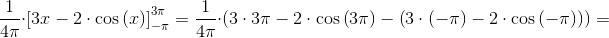 \! \! \! \! \frac{1}{4\pi }\cdot \left [3x-2\cdot \cos\left ( x \right ) \right ]_{-\pi }^{3\pi }=\frac{1}{4\pi }\cdot\left (3\cdot 3\pi -2\cdot \cos\left ( 3\pi \right )-\left ( 3\cdot \left (-\pi \right )-2\cdot \cos\left ( -\pi \right ) \right ) \right )=