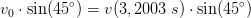 v_0\cdot \sin(45^\circ)=v(3{,2003\;s})\cdot\sin(45^\circ)