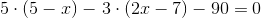 5\cdot \left (5-x \right )-\left3\cdot (2x-7 \right )-90= 0