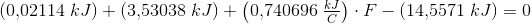 (0{,}02114\; kJ)+\left (3{,}53038\; kJ \right )+\left (0{,}740696 \; \tfrac{kJ}{C} \right )\cdot F-\left (14{,}5571\; kJ \right )=0
