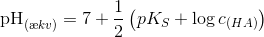 \textup{pH}_{(\ae kv)} =7+ \frac{1}{2} \left ( pK_S+\log c_{(HA)} \right )