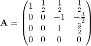 \textup{\textbf{A}}=\begin{pmatrix} 1& \frac{1}{2} & \frac{1}{2} &\frac{1}{2} \\ 0& 0 & -1 &-\frac{3}{}2 \\ 0& 0 & 1 & \frac{3}{2}\\ 0& 0 & 0 & 0 \end{pmatrix}