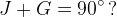 J+G=90^{\circ}\, ?