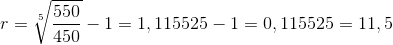r=\sqrt[5]{\frac{550}{450}}-1=1,115525-1=0,115525=11,5