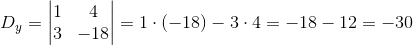 D_y=\begin{vmatrix} 1 &4 \\ 3& -18 \end{vmatrix}=1\cdot (-18)-3\cdot 4=-18-12=-30