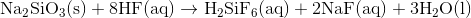 \small \mathrm{Na_{2}SiO_{3}(s)+8HF(aq)\rightarrow H_{2}SiF_{6}(aq)+2NaF(aq)+3H_{2}O(l)}