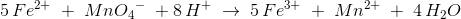 5\, Fe^{2+}\; +\; Mn{O_4}^-\; +8\, H^+\; \rightarrow \; 5\, Fe^{3+}\; +\; Mn^{2+}\; +\; 4\, H_2O