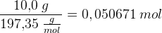 \frac{10{,}0\; g}{197{,}35\; \frac{g}{mol}}=0{,050671\; mol}