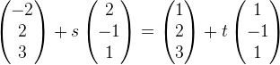 \begin{pmatrix} -2\\ 2 \\ 3 \end{pmatrix}+s\begin{pmatrix} 2\\-1 \\ 1 \end{pmatrix}=\begin{pmatrix} 1\\ 2 \\ 3 \end{pmatrix}+t\begin{pmatrix} 1\\-1 \\ 1 \end{pmatrix}