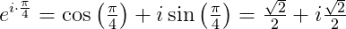 e^{i\cdot \frac{\pi }{4}}=\cos\left(\tfrac{\pi }{4}\right)+i\sin\left ( \tfrac{\pi }{4} \right )=\tfrac{\sqrt{2}}{2}+i\tfrac{\sqrt{2}}{2}